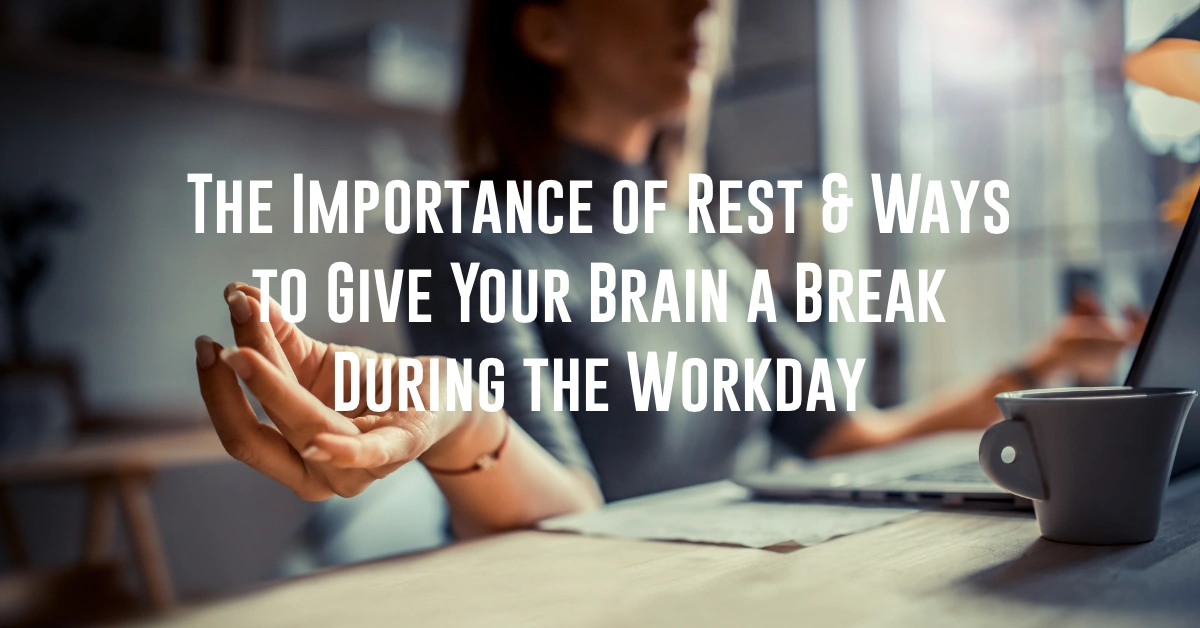 The Importance of Rest & Ways to Give Your Brain a Break During the Workday